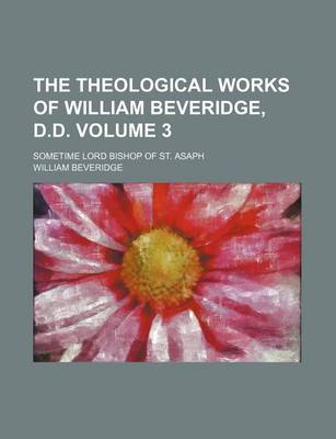 Book cover for The Theological Works of William Beveridge, D.D; Sometime Lord Bishop of St. Asaph Volume 3