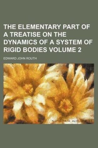 Cover of The Elementary Part of a Treatise on the Dynamics of a System of Rigid Bodies Volume 2