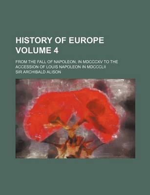 Book cover for History of Europe Volume 4; From the Fall of Napoleon, in MDCCCXV to the Accession of Louis Napoleon in MDCCCLII