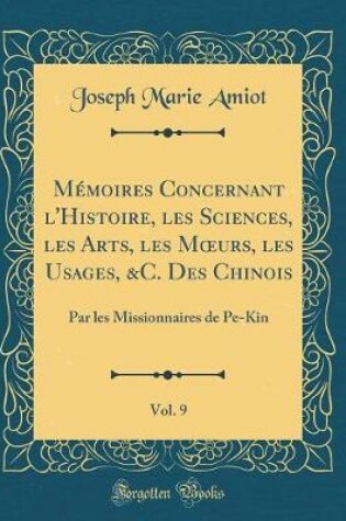 Cover of Memoires Concernant l'Histoire, Les Sciences, Les Arts, Les Moeurs, Les Usages, &c. Des Chinois, Vol. 9