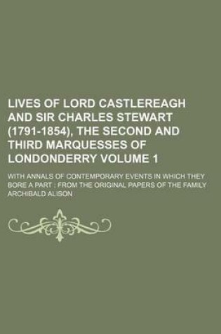 Cover of Lives of Lord Castlereagh and Sir Charles Stewart (1791-1854), the Second and Third Marquesses of Londonderry Volume 1; With Annals of Contemporary Events in Which They Bore a Part from the Original Papers of the Family