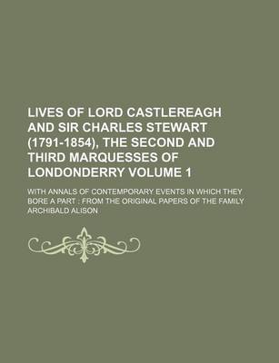 Book cover for Lives of Lord Castlereagh and Sir Charles Stewart (1791-1854), the Second and Third Marquesses of Londonderry Volume 1; With Annals of Contemporary Events in Which They Bore a Part from the Original Papers of the Family