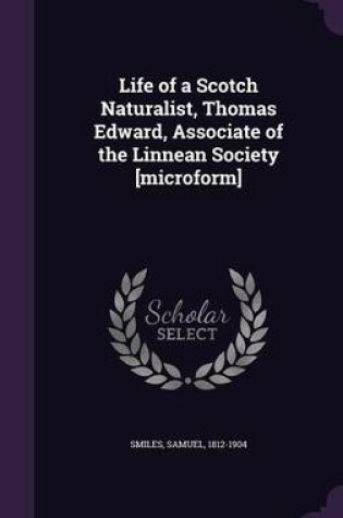 Cover of Life of a Scotch Naturalist, Thomas Edward, Associate of the Linnean Society [Microform]