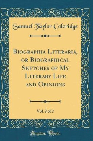 Cover of Biographia Literaria, or Biographical Sketches of My Literary Life and Opinions, Vol. 2 of 2 (Classic Reprint)