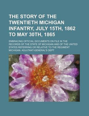 Book cover for The Story of the Twentieth Michigan Infantry, July 15th, 1862 to May 30th, 1865; Embracing Official Documents on File in the Records of the State of Michigan and of the United States Referring or Relative to the Regiment