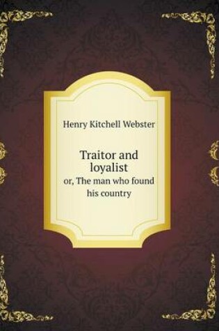 Cover of Traitor and loyalist or, The man who found his country