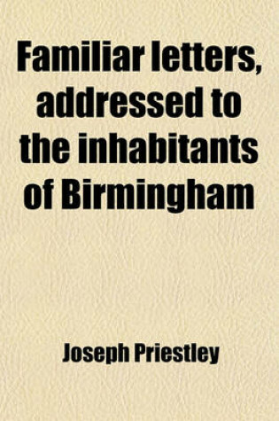 Cover of Familiar Letters, Addressed to the Inhabitants of Birmingham; In Refutation of Several Charges, Advanced Against the Dissenters and Unitarians. by the REV. Mr. Madan. Also, Letters to the REV. Edward Burn, in Answer to His on the Infallibillity of the Apos