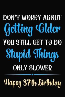 Book cover for Don't Worry About Getting Older You Still Get To Do Stupid Things Only Slower Happy 37th Birthday