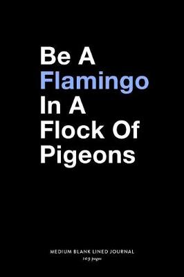 Book cover for Be A Flamingo In a Flock Of Pigeons, Medium Blank Lined Journal, 109 Pages