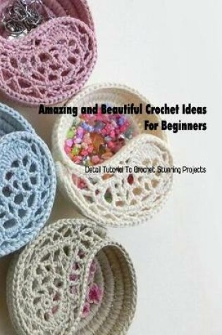Cover of Amazing and Beautiful Crochet Ideas For Beginners