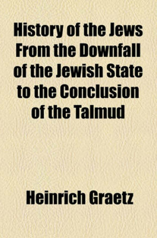 Cover of History of the Jews from the Downfall of the Jewish State to the Conclusion of the Talmud