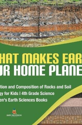 Cover of What Makes Earth Our Home Planet? Formation and Composition of Rocks and Soil Geology for Kids 4th Grade Science Children's Earth Sciences Books