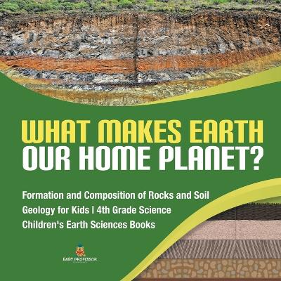 Book cover for What Makes Earth Our Home Planet? Formation and Composition of Rocks and Soil Geology for Kids 4th Grade Science Children's Earth Sciences Books