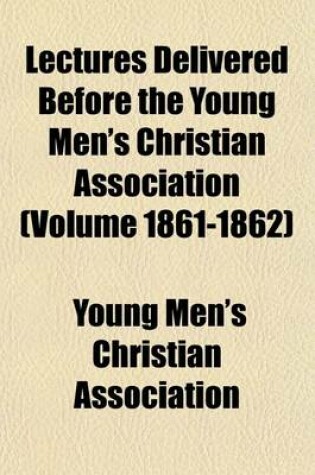 Cover of Lectures Delivered Before the Young Men's Christian Association (Volume 1861-1862)