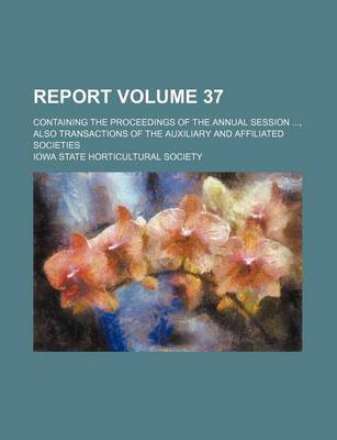 Book cover for Report Volume 37; Containing the Proceedings of the Annual Session, Also Transactions of the Auxiliary and Affiliated Societies