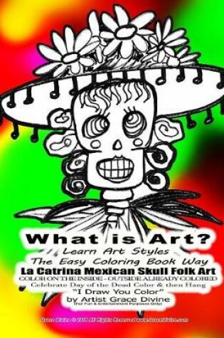 Cover of What is Art? Learn Art Styles The Easy Coloring Book Way La Catrina Mexican Skull Folk Art COLOR ON THE INSIDE - OUTSIDE ALREADY COLORED Celebrate Day of the Dead Color & then Hang I Draw You Color
