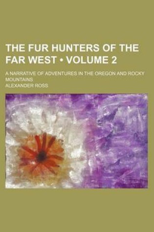 Cover of The Fur Hunters of the Far West (Volume 2); A Narrative of Adventures in the Oregon and Rocky Mountains