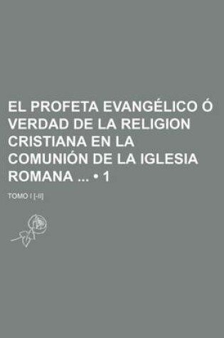 Cover of El Profeta Evangelico O Verdad de La Religion Cristiana En La Comunion de La Iglesia Romana (1); Tomo I [-II]