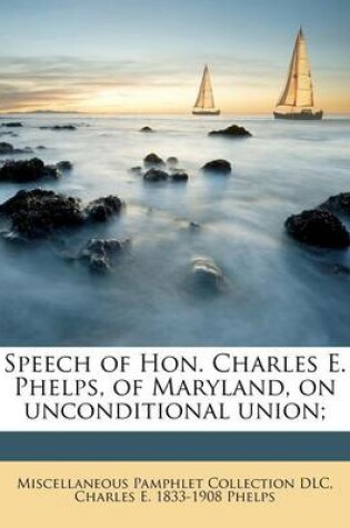 Cover of Speech of Hon. Charles E. Phelps, of Maryland, on Unconditional Union;
