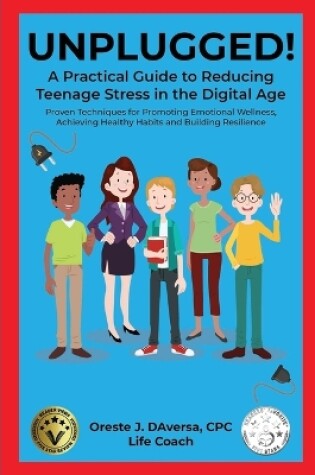 Cover of UNPLUGGED! A Practical Guide to Managing Teenage Stress in the Digital Age Proven Techniques for Promoting Emotional Wellness, Achieving Healthy Habits, and Building Resilience