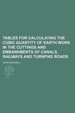 Cover of Tables for Calculating the Cubic Quantity of Earth Work in the Cuttings and Embankments of Canals, Railways and Turnpike Roads