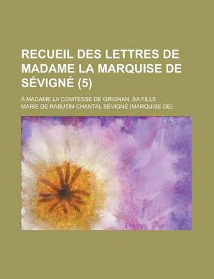 Book cover for Recueil Des Lettres de Madame La Marquise de Sevigne; A Madame La Comtesse de Grignan, Sa Fille (5 )