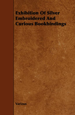 Book cover for Exhibition Of Silver Embroidered And Curious Bookbindings