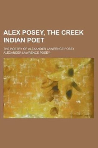 Cover of Alex Posey, the Creek Indian Poet; The Poetry of Alexander Lawrence Posey