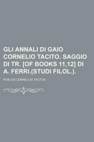 Cover of Gli Annali Di Gaio Cornelio Tacito. Saggio Di Tr. [Of Books 11,12] Di A. Ferri.(Studi Filol.).