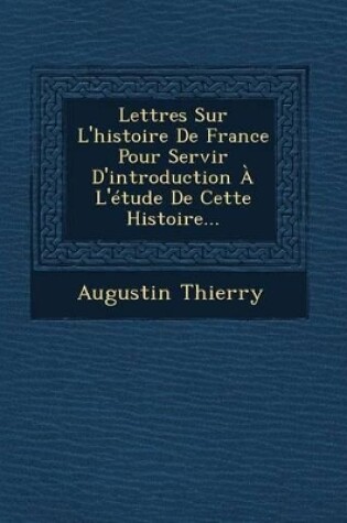 Cover of Lettres Sur L'Histoire de France Pour Servir D'Introduction A L'Etude de Cette Histoire...