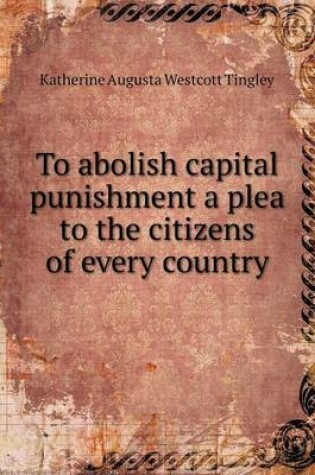 Cover of To Abolish Capital Punishment a Plea to the Citizens of Every Country