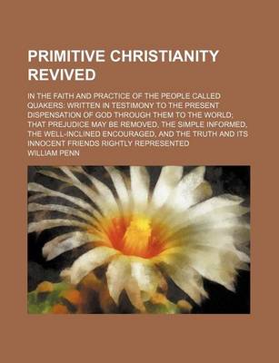 Book cover for Primitive Christianity Revived; In the Faith and Practice of the People Called Quakers Written in Testimony to the Present Dispensation of God Through