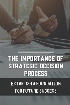 Book cover for The Importance Of Strategic Decision Process
