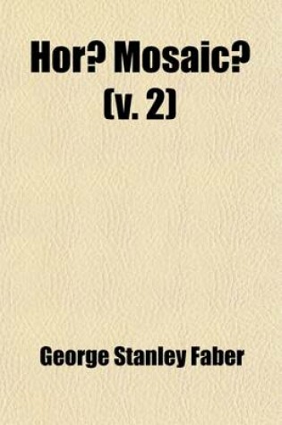 Cover of Horae Mosaicae Volume 2; Or, a Dissertation on the Credibility and Theology of the Pentateuch. Comprehending the Substance of Eight Lectures Read Befo