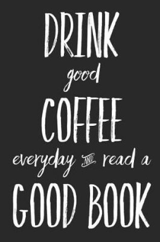 Cover of Drink Good Coffee Everyday and Read a Good Book