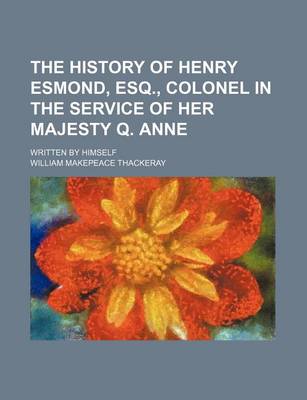 Book cover for The History of Henry Esmond, Esq., Colonel in the Service of Her Majesty Q. Anne; Written by Himself