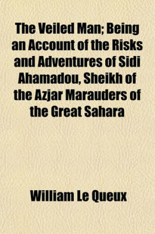 Cover of The Veiled Man; Being an Account of the Risks and Adventures of Sidi Ahamadou, Sheikh of the Azjar Marauders of the Great Sahara