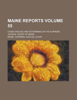 Book cover for Maine Reports; Cases Argued and Determined in the Supreme Judicial Court of Maine Volume 55