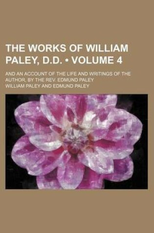 Cover of The Works of William Paley, D.D. (Volume 4); And an Account of the Life and Writings of the Author, by the REV. Edmund Paley