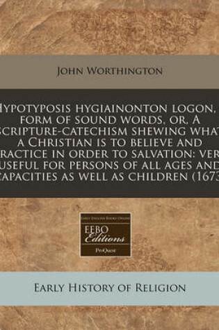 Cover of Hypotyposis Hygiainonton Logon, a Form of Sound Words, Or, a Scripture-Catechism Shewing What a Christian Is to Believe and Practice in Order to Salvation