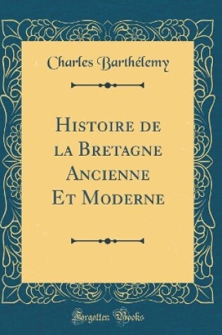 Cover of Histoire de la Bretagne Ancienne Et Moderne (Classic Reprint)