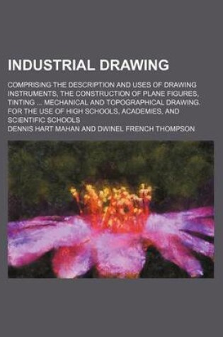 Cover of Industrial Drawing (Volume 2); Comprising the Description and Uses of Drawing Instruments, the Construction of Plane Figures, Tinting Mechanical and Topographical Drawing. for the Use of High Schools, Academies, and Scientific Schools