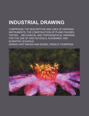 Book cover for Industrial Drawing (Volume 2); Comprising the Description and Uses of Drawing Instruments, the Construction of Plane Figures, Tinting Mechanical and Topographical Drawing. for the Use of High Schools, Academies, and Scientific Schools