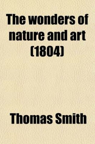 Cover of The Wonders of Nature and Art (Volume 10); Or, a Concise Account of Whatever Is Most Curious and Remarkable in the World Whether Relating to Its Animal, Vegetable and Mineral Productions, or to the Manufactures, Buildings and Inventions of Its Inhabitants, Com