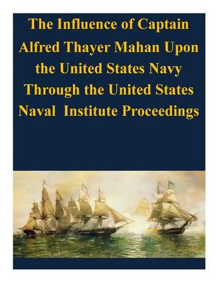 Book cover for The Influence of Captain Alfred Thayer Mahan Upon the United States Navy Through the United States Naval Institute Proceedings