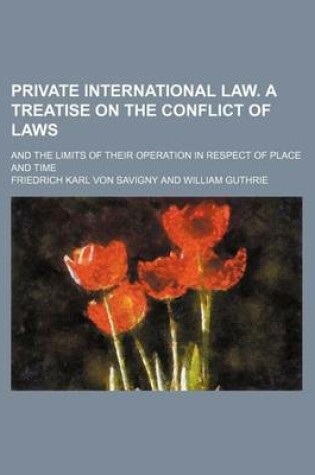 Cover of Private International Law. a Treatise on the Conflict of Laws; And the Limits of Their Operation in Respect of Place and Time