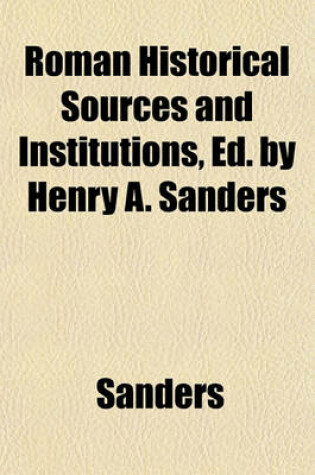 Cover of Roman Historical Sources and Institutions, Ed. by Henry A. Sanders