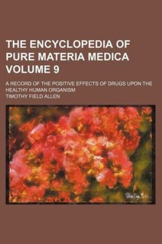 Cover of The Encyclopedia of Pure Materia Medica Volume 9; A Record of the Positive Effects of Drugs Upon the Healthy Human Organism