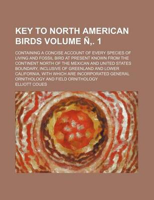 Book cover for Key to North American Birds Volume N . 1; Containing a Concise Account of Every Species of Living and Fossil Bird at Present Known from the Continent North of the Mexican and United States Boundary, Inclusive of Greenland and Lower California, with Which A