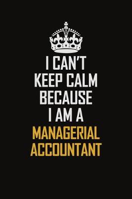 Book cover for I Can't Keep Calm Because I Am A Managerial Accountant